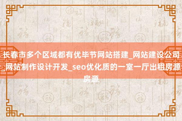 长春市多个区域都有优毕节网站搭建_网站建设公司_网站制作设计开发_seo优化质的一室一厅出租房源